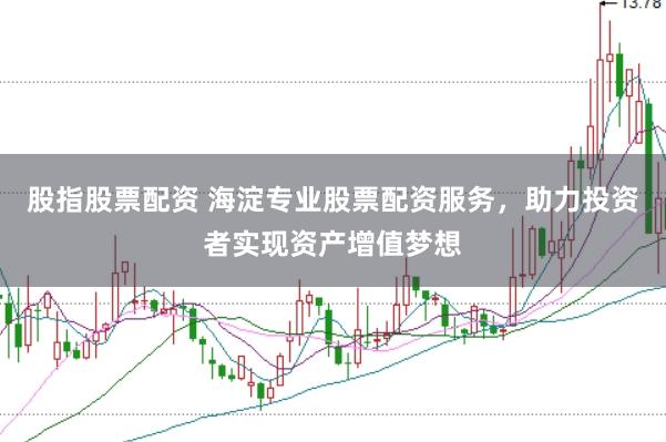 股指股票配资 海淀专业股票配资服务，助力投资者实现资产增值梦想