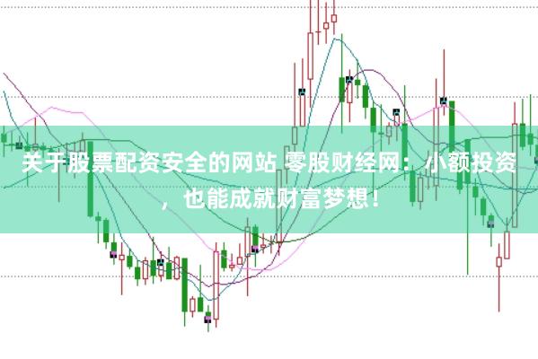 关于股票配资安全的网站 零股财经网：小额投资，也能成就财富梦想！