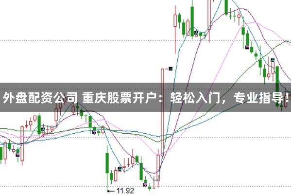 外盘配资公司 重庆股票开户：轻松入门，专业指导！