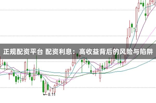 正规配资平台 配资利息：高收益背后的风险与陷阱