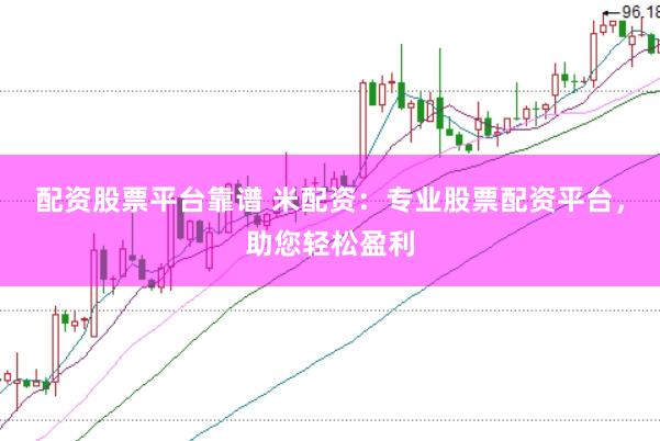配资股票平台靠谱 米配资：专业股票配资平台，助您轻松盈利