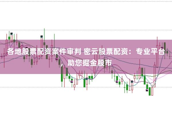 各地股票配资案件审判 密云股票配资：专业平台，助您掘金股市