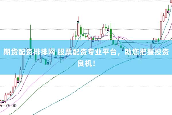 期货配资排排网 股票配资专业平台，助您把握投资良机！