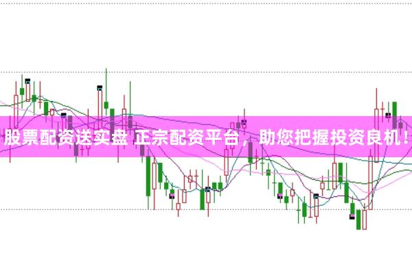 股票配资送实盘 正宗配资平台，助您把握投资良机！