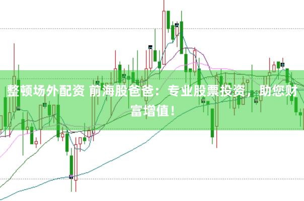整顿场外配资 前海股爸爸：专业股票投资，助您财富增值！