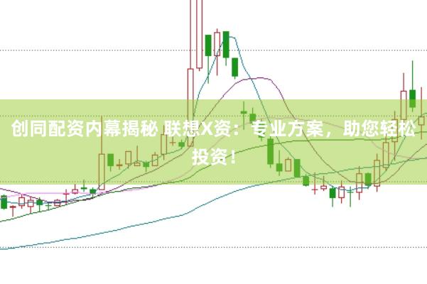创同配资内幕揭秘 联想X资：专业方案，助您轻松投资！