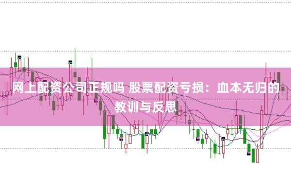 网上配资公司正规吗 股票配资亏损：血本无归的教训与反思
