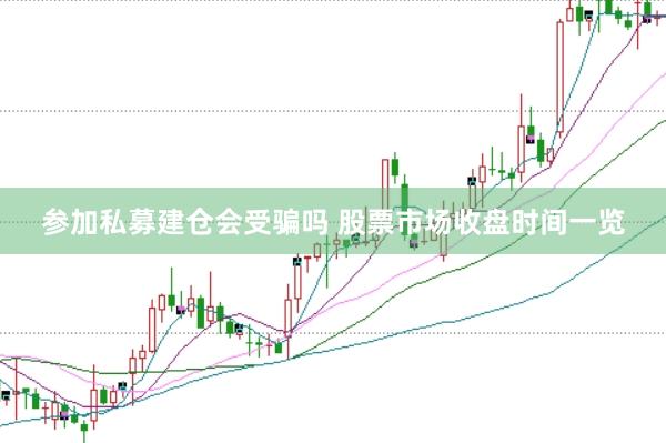 参加私募建仓会受骗吗 股票市场收盘时间一览