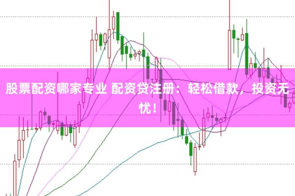 股票配资哪家专业 配资贷注册：轻松借款，投资无忧！
