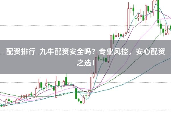 配资排行  九牛配资安全吗？专业风控，安心配资之选！