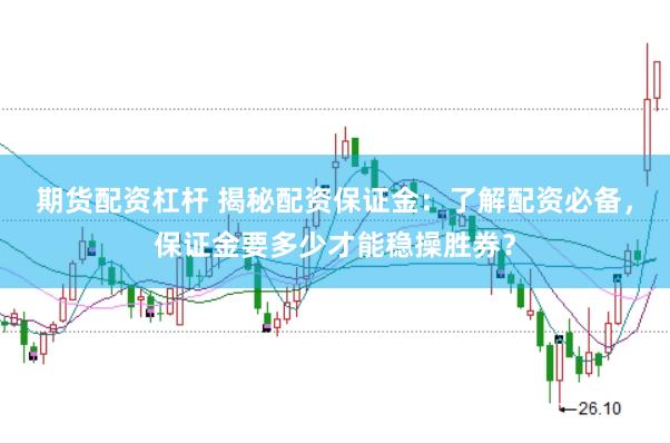 期货配资杠杆 揭秘配资保证金：了解配资必备，保证金要多少才能稳操胜券？