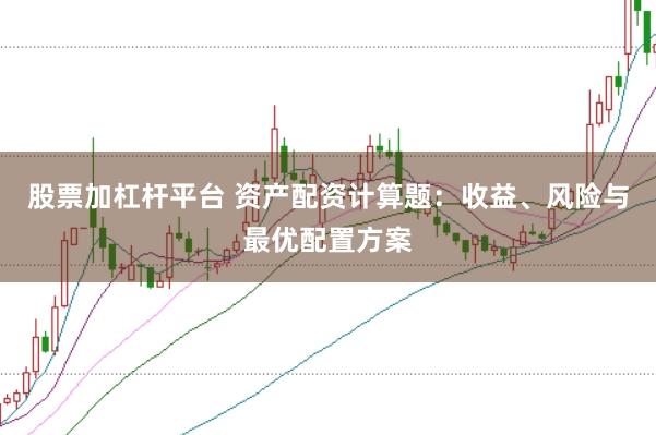 股票加杠杆平台 资产配资计算题：收益、风险与最优配置方案