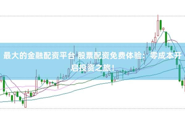 最大的金融配资平台 股票配资免费体验：零成本开启投资之旅！