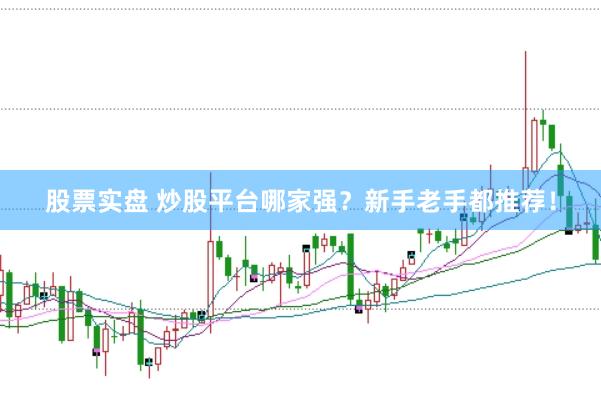 股票实盘 炒股平台哪家强？新手老手都推荐！