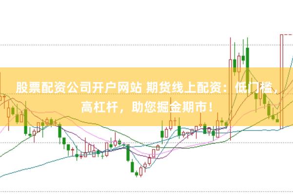 股票配资公司开户网站 期货线上配资：低门槛，高杠杆，助您掘金期市！