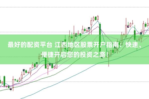 最好的配资平台 江西地区股票开户指南：快速、便捷开启您的投资之路！