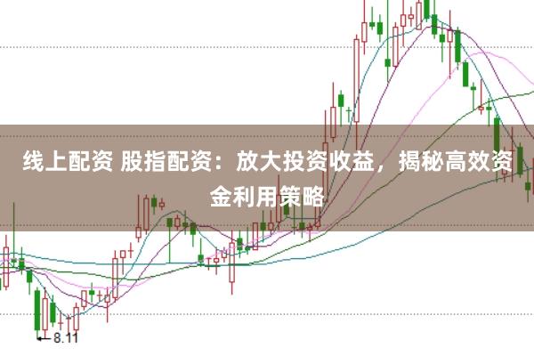 线上配资 股指配资：放大投资收益，揭秘高效资金利用策略