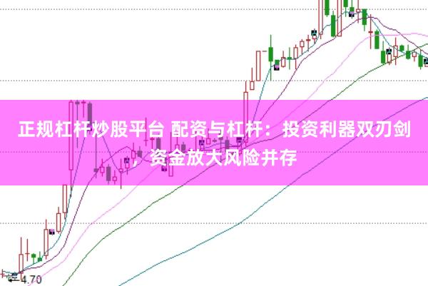正规杠杆炒股平台 配资与杠杆：投资利器双刃剑，资金放大风险并存