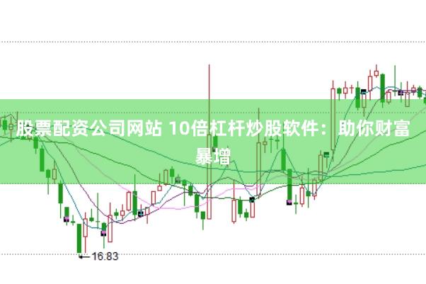 股票配资公司网站 10倍杠杆炒股软件：助你财富暴增