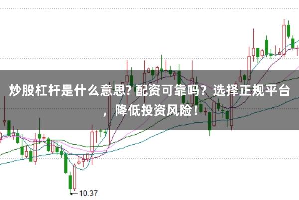 炒股杠杆是什么意思? 配资可靠吗？选择正规平台，降低投资风险！