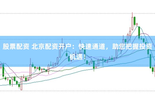 股票配资 北京配资开户：快速通道，助您把握投资机遇！