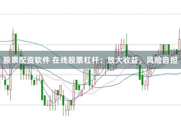 股票配资软件 在线股票杠杆：放大收益，风险自担