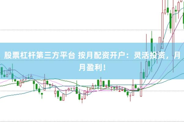 股票杠杆第三方平台 按月配资开户：灵活投资，月月盈利！