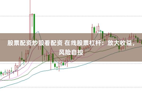 股票配资炒股看配资 在线股票杠杆：放大收益，风险自控