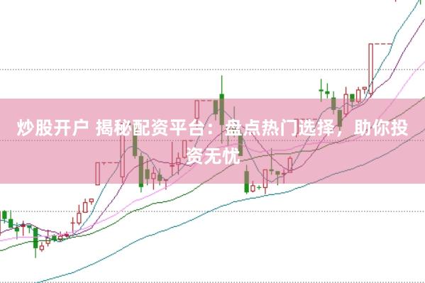 炒股开户 揭秘配资平台：盘点热门选择，助你投资无忧
