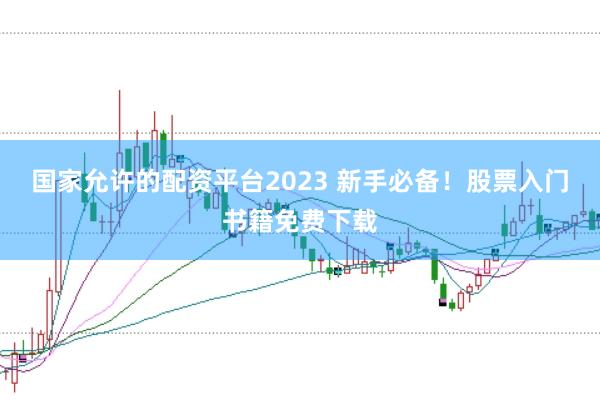 国家允许的配资平台2023 新手必备！股票入门书籍免费下载