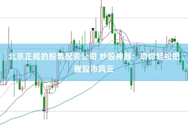 北京正规的股票配资公司 炒股神器：助你轻松把握股市风云