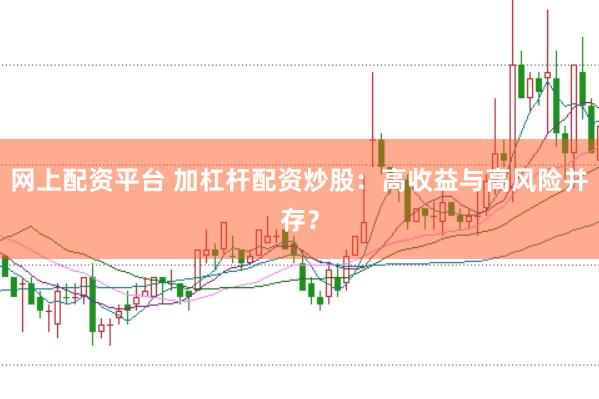 网上配资平台 加杠杆配资炒股：高收益与高风险并存？