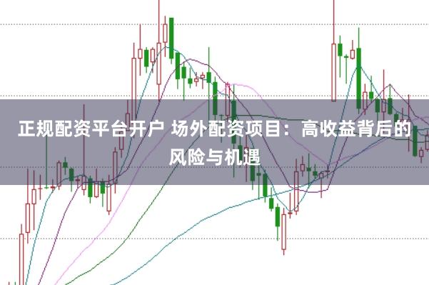 正规配资平台开户 场外配资项目：高收益背后的风险与机遇
