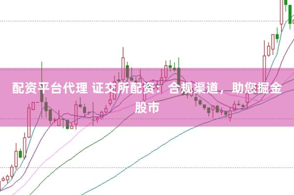 配资平台代理 证交所配资：合规渠道，助您掘金股市