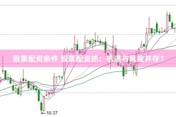 股票配资条件 股票配资抓：机遇与风险并存？