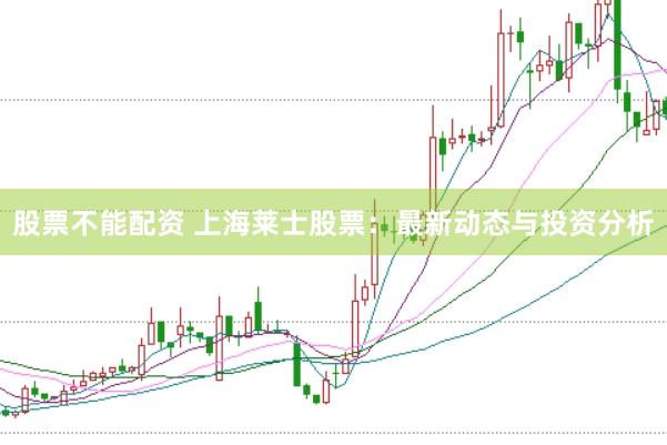 股票不能配资 上海莱士股票：最新动态与投资分析