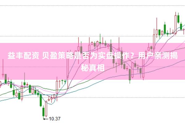 益丰配资 贝盈策略是否为实盘操作？用户亲测揭秘真相