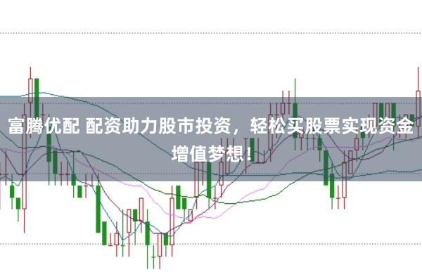 富腾优配 配资助力股市投资，轻松买股票实现资金增值梦想！