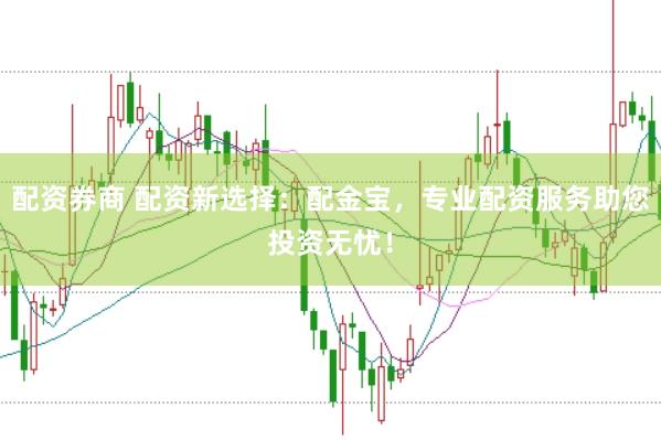 配资券商 配资新选择：配金宝，专业配资服务助您投资无忧！