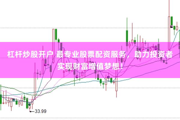 杠杆炒股开户 最专业股票配资服务，助力投资者实现财富增值梦想！