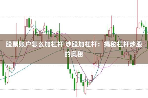 股票账户怎么加杠杆 炒股加杠杆：揭秘杠杆炒股的奥秘