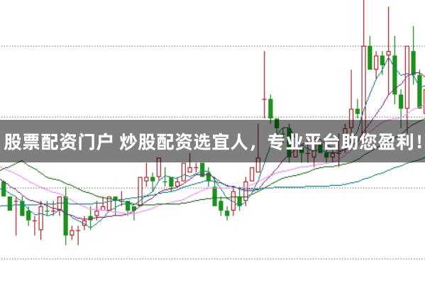股票配资门户 炒股配资选宜人，专业平台助您盈利！