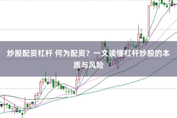 炒股配资杠杆 何为配资？一文读懂杠杆炒股的本质与风险