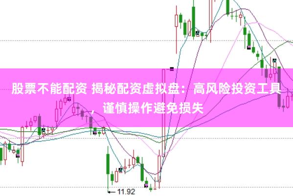 股票不能配资 揭秘配资虚拟盘：高风险投资工具，谨慎操作避免损失