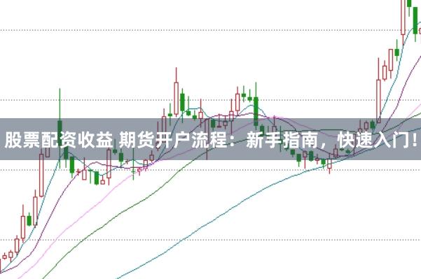 股票配资收益 期货开户流程：新手指南，快速入门！