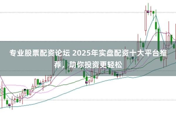 专业股票配资论坛 2025年实盘配资十大平台推荐,助你投资更轻松