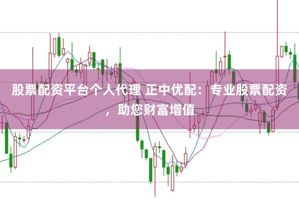 股票配资平台个人代理 正中优配:专业股票配资,助您财富增值