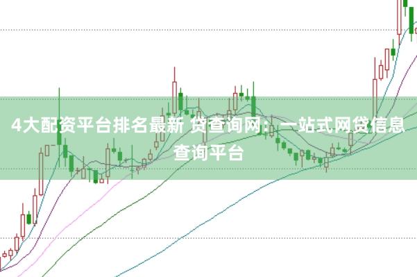 4大配资平台排名最新 贷查询网：一站式网贷信息查询平台