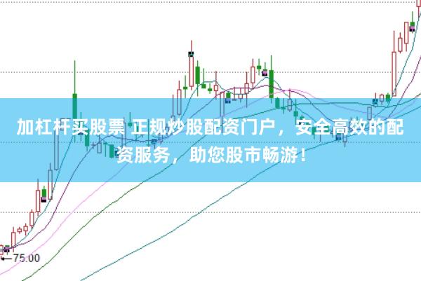 加杠杆买股票 正规炒股配资门户，安全高效的配资服务，助您股市畅游！