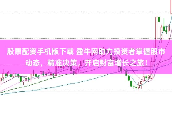 股票配资手机版下载 盈牛网助力投资者掌握股市动态,精准决策,开启财富增长之旅!
